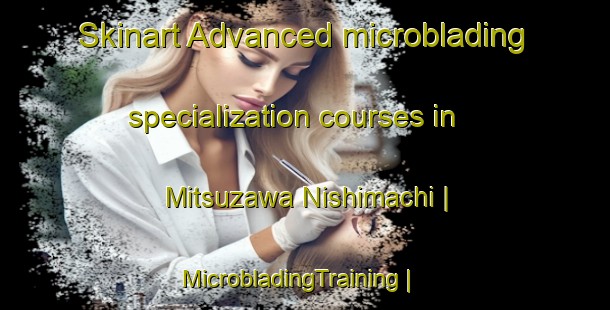 Skinart Advanced microblading specialization courses in Mitsuzawa Nishimachi | MicrobladingTraining | MicrobladingClasses | SkinartTraining-Japan